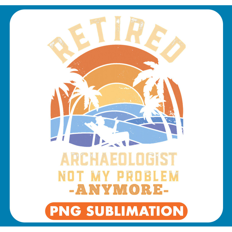 Retired archaeologist not my Problem anymore Retirement 1 .jpg