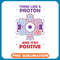 Think Like A Proton And Stay Positive Science Quote .jpg