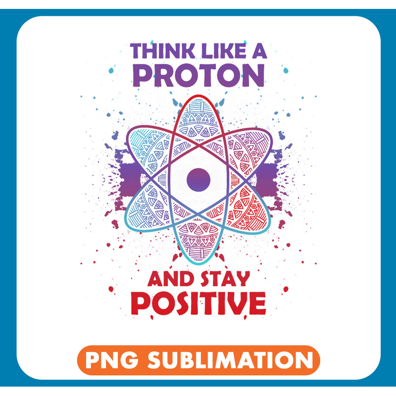 Think Like A Proton And Stay Positive Science Quote .jpg
