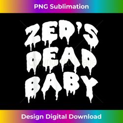 Zed's Dead Baby Novelty Saying Funny Movie Ts - Deluxe PNG Sublimation Download - Craft with Boldness and Assurance