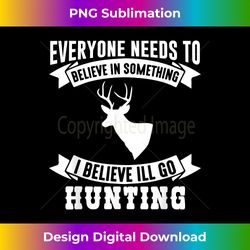 I Believe I'll Go Hunting T- Funny Hunting - Artisanal Sublimation PNG File - Tailor-Made for Sublimation Craftsmanship