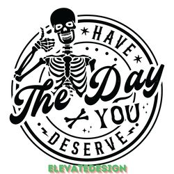 have the day you deserve, skeleton svg digital download files