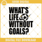 What's Life Without Goals Soccer Player Girl Boy Ball Net Coach Svg Dxf Png Eps Print Cutting Cut File Silhouette Cameo, Cricut Explore.jpg