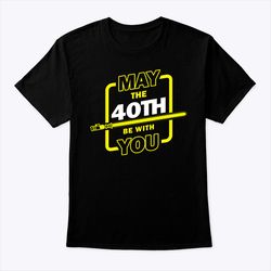 40th birthday shirt may the 40th be with you