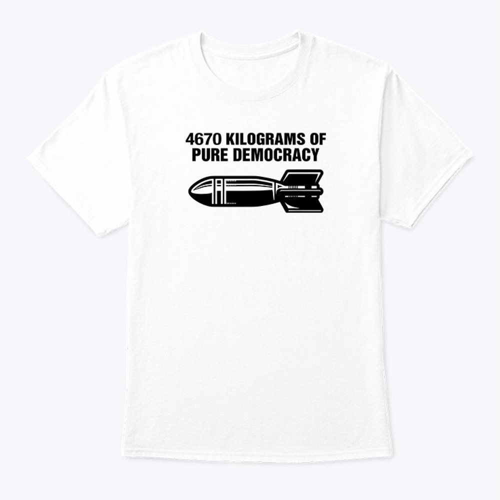 4670 Kilograms Of Pure Democracy Shirt.jpg