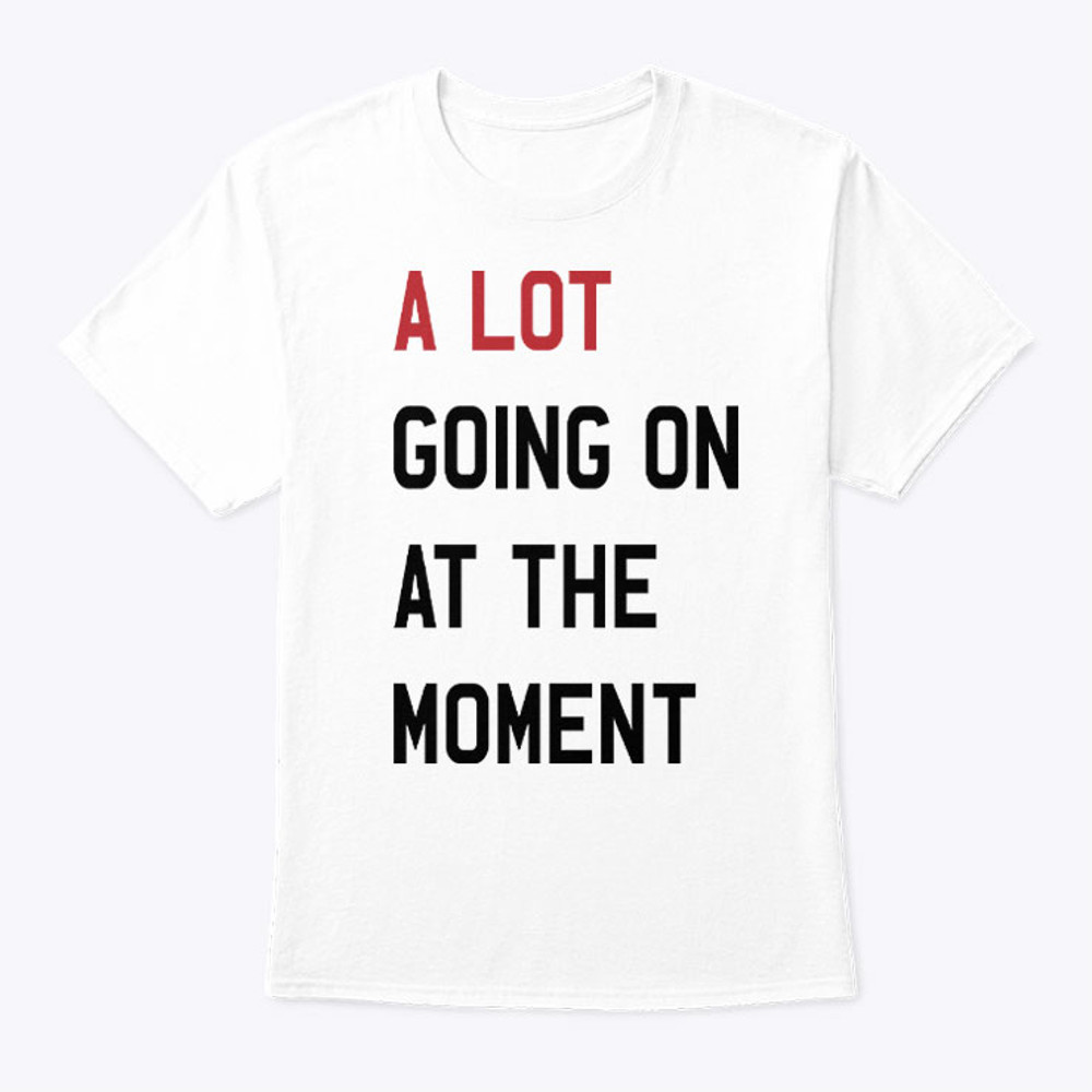 A Lot Going On At The Moment Shirt.jpg