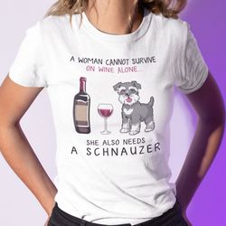 a woman cannot survive on wine alone needs a schnauzer shirt