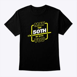 50th birthday shirt may the 50th be with you