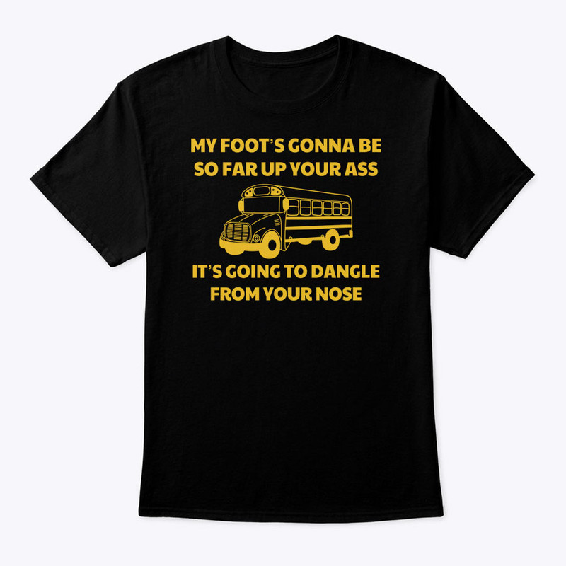 Amherst Bus Driver T Shirt My Foot's Gonna Be So Far Up Your Ass.jpg
