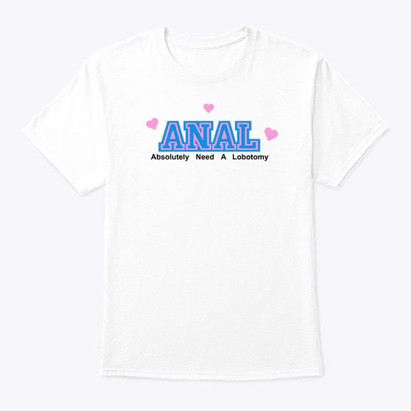 Anal Absolutely Need A Lobotomy Shirt.jpg