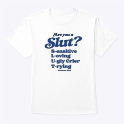 are you a slut shirt sensitive loving ugly crier trying