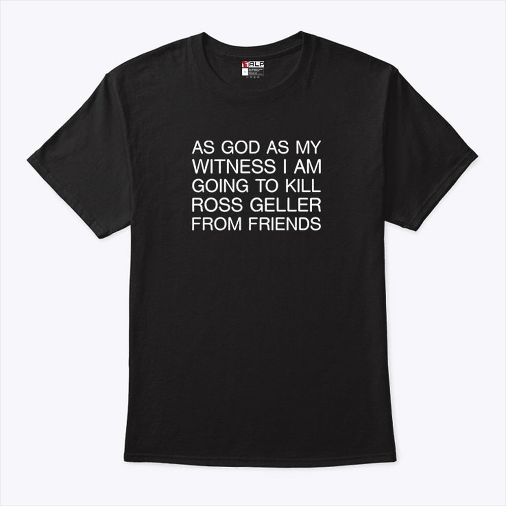 As God As My Witness I Am Going To Kill Ross Geller From FRIENDS Shirt.jpg