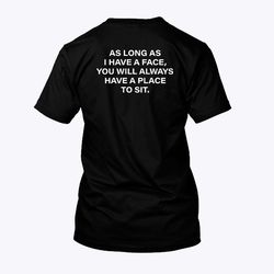 as long as i have a face you will always have a place to sit shirt