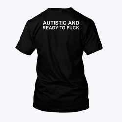 autistic and ready to fuck shirt