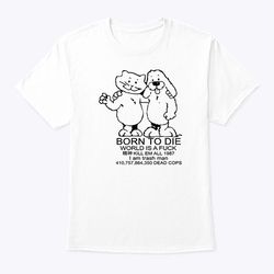 born to die world is a fuck shirt kill em all 1987 i am trash man