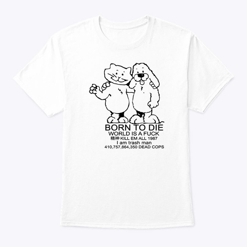 Born To Die World Is A Fuck Shirt Kill Em All 1987 I Am Trash Man.jpg