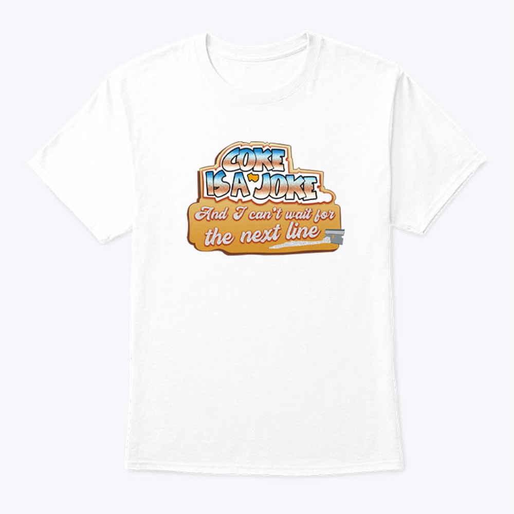 Coke Is A Joke And I Can't Wait For The Next Line Shirt.jpg