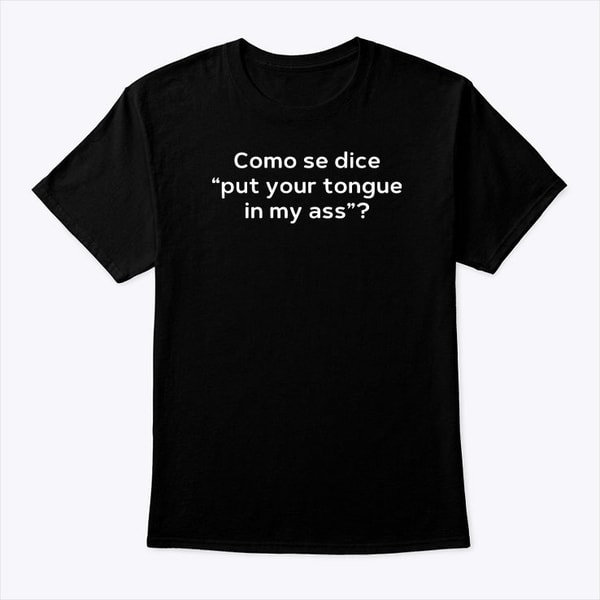 Como Se Dice Put Your Tongue In My Ass Shirt.jpg