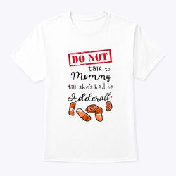 do not talk to mommy till she had her adderall shirt