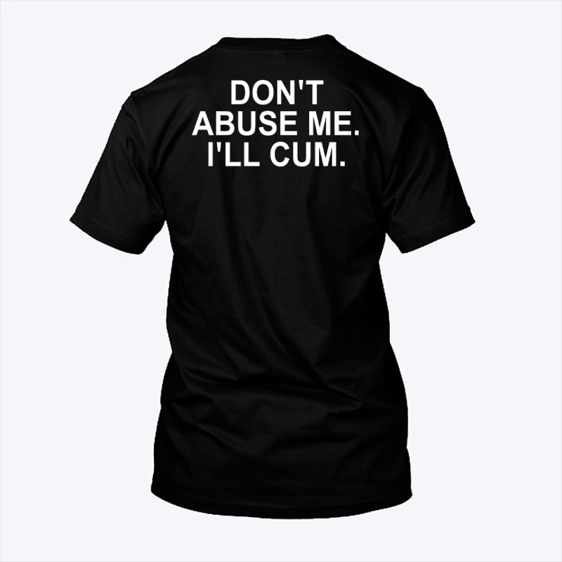 Don't Abuse Me I'll Cum Shirt.jpg
