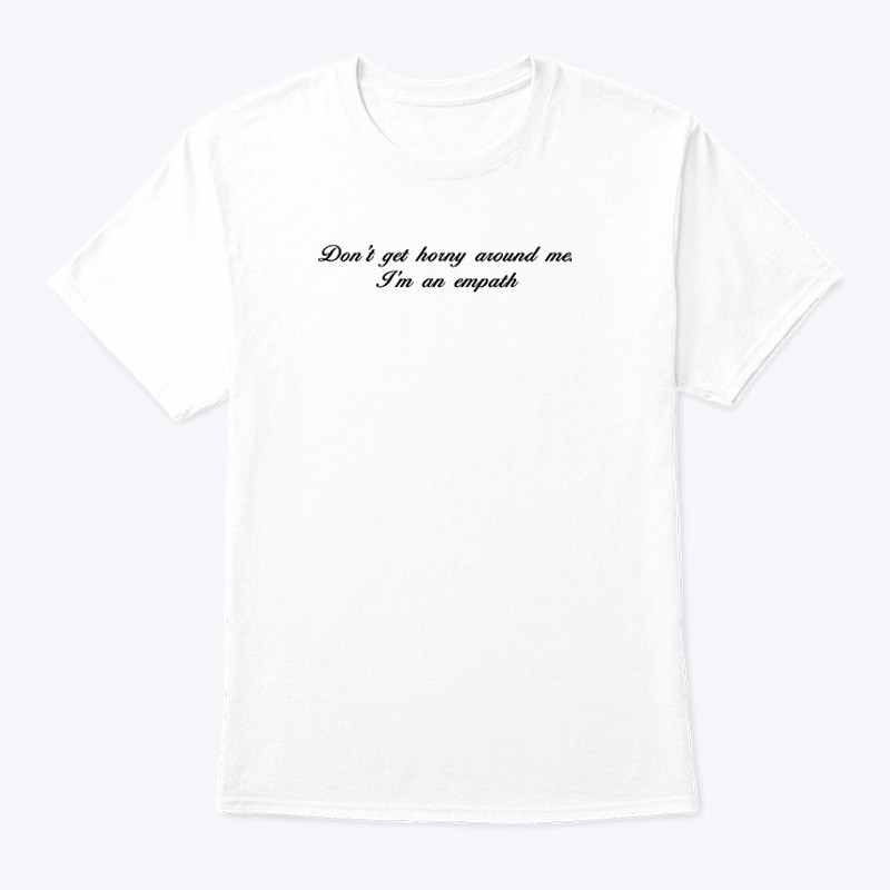 Don't Get Horny Around Me I'm An Empath Shirt.jpg