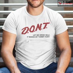 dont let me drink milk it makes my tummy hurt shirt