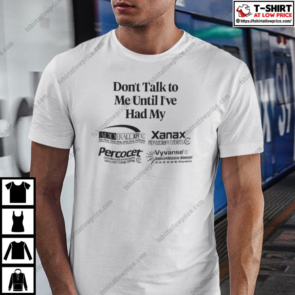 Don't Talk To Me Until I've Had My Alprazolam Percocets Vyvanse Shirt.jpg