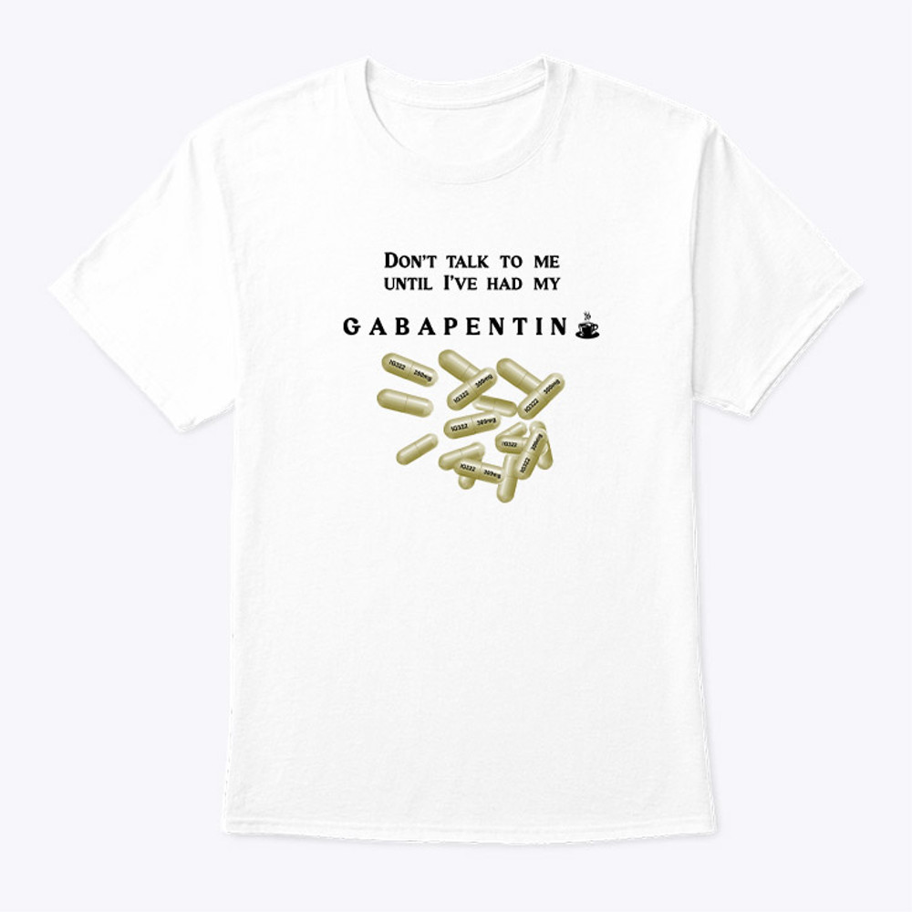 Don't Talk To Me Until I've Had My Gabapentin Shirt.jpg