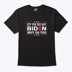 eff you see kay why oh you fuck you biden shirt