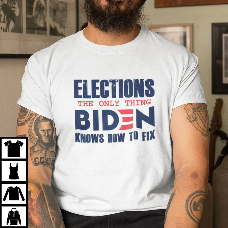 Elections The Only Thing Biden Knows How To Fix Shirt.jpg