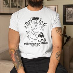 endless suffering shirt everyday is a new horror why me god endless suffering meme