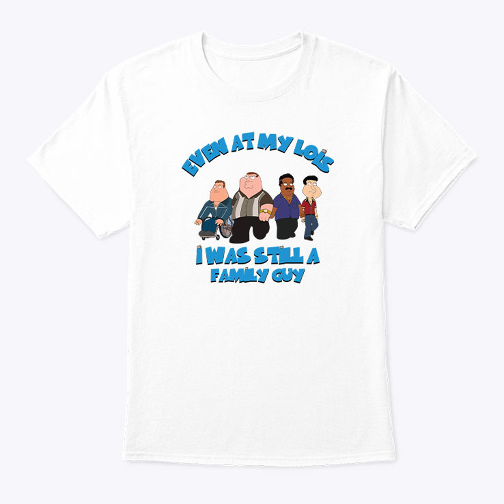 Even At My Lois I Has Still A Family Guy Shirt.jpg