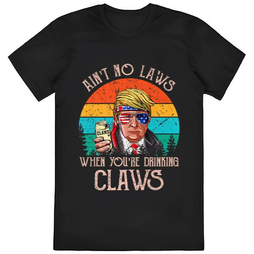 Ain't No Laws When You're Drinking Claws Shirt Trump Beer T-Shirt .jpg
