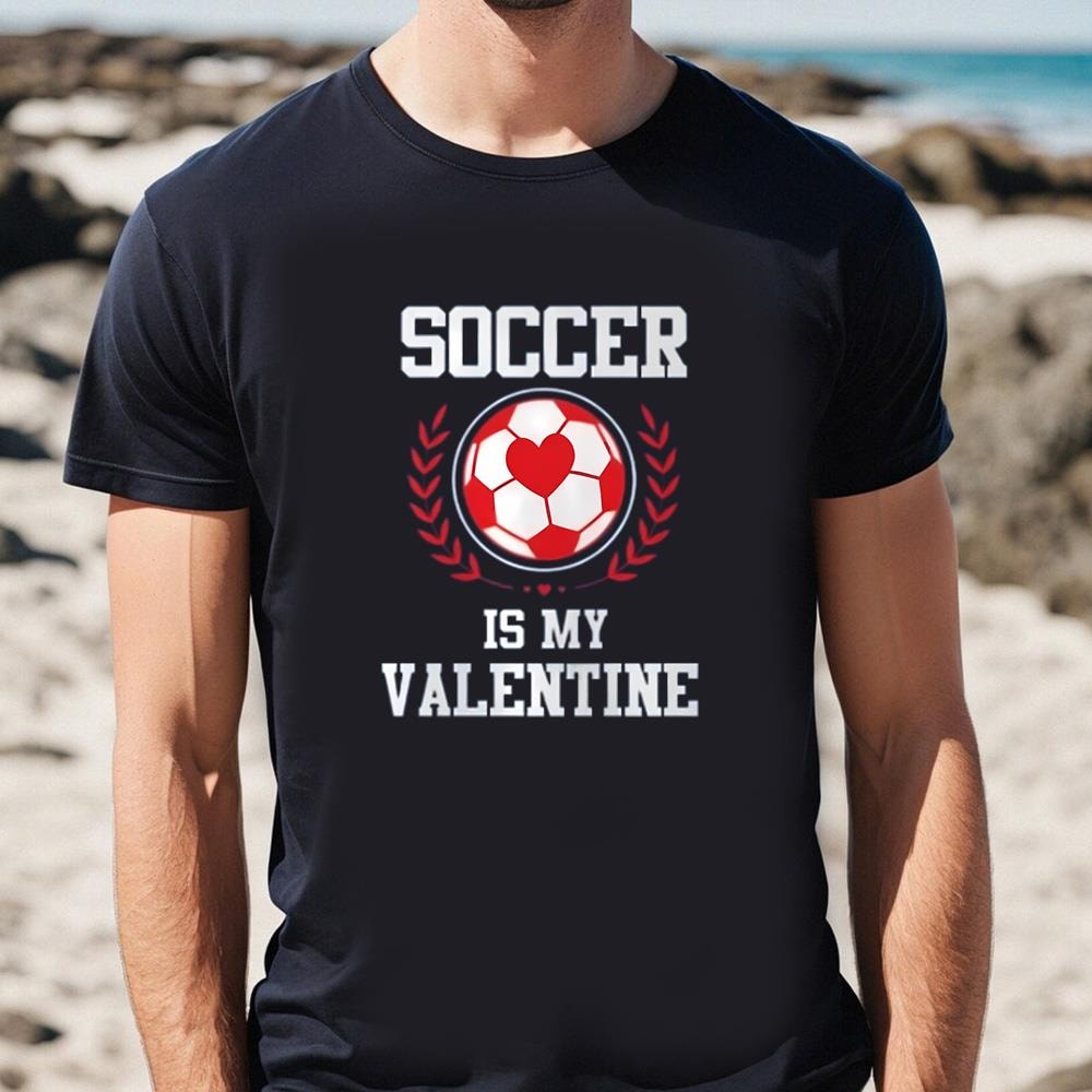 Soccer Is My Valentine Gift For Soccer Fans Shirt .jpg