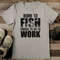 Born To Fish Forced To Go To Work Tee2.jpg