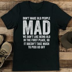 don't make old people mad we don't like being old tee