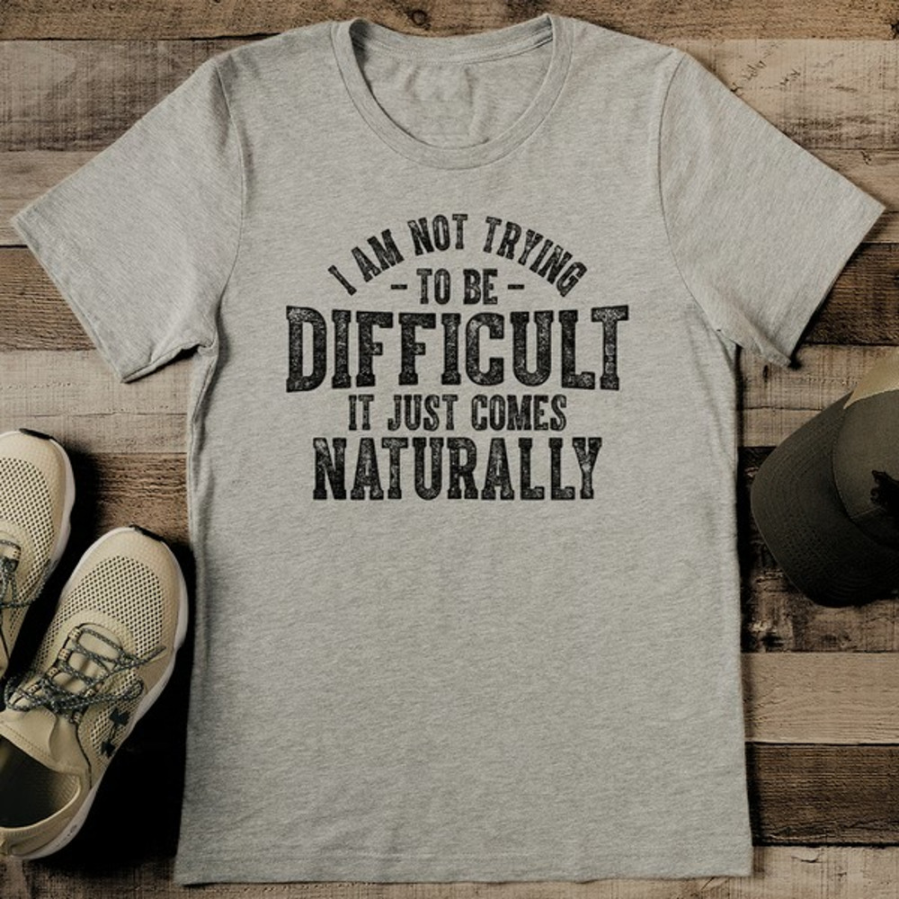 I Am Not Trying To Be Difficult It Just Comes Naturally Tee_11zon.jpg