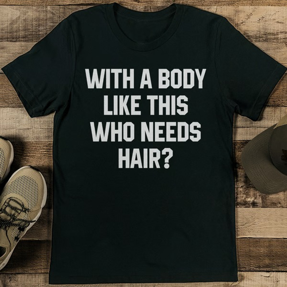 With A Body Like This Who Needs Hair Tee_11zon.jpg
