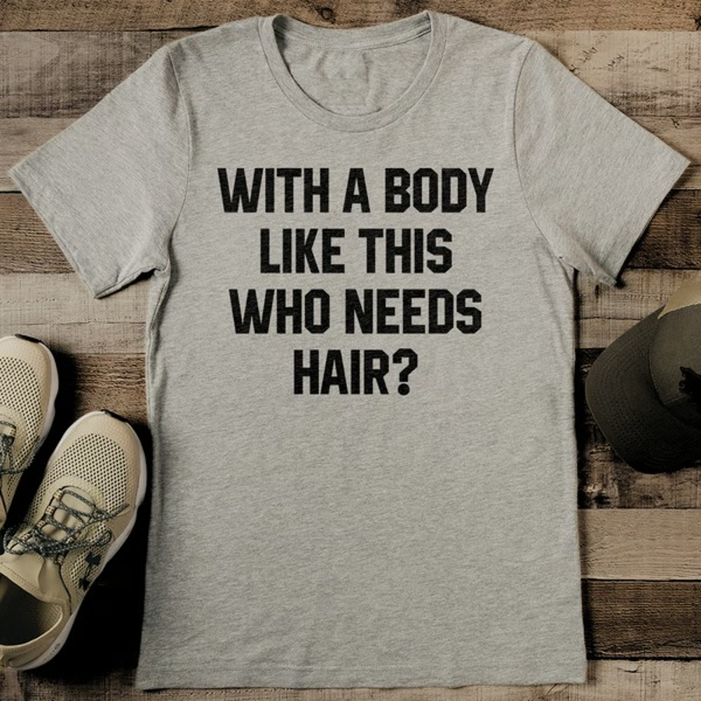 With A Body Like This Who Needs Hair Tee11_11zon.jpg
