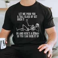 let me pour you a tall glass of get over it tee