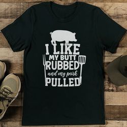 i like my butt rubbed and my pork pulled tee