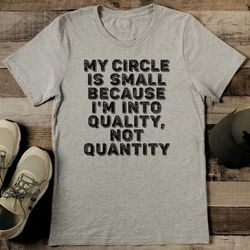 my circle is small because i'm into quality not quantity tee