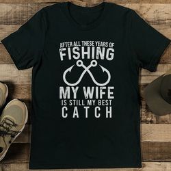 after all these years off fishing my wife is still my best catch tee