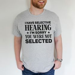 i have selective hearing i'm sorry you were not selected tee