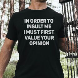 in order to insult me, i must first value your opinion tee