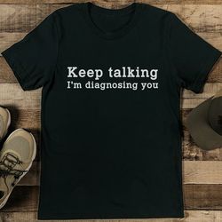 keep talking i'm diagnosing you tee