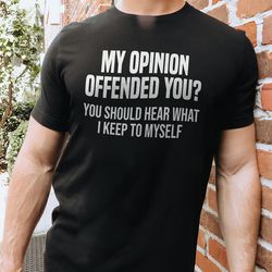 my opinion offended you tee