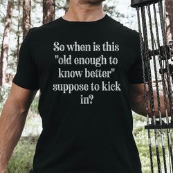 so when is this old enough to know better suppose to kick in tee