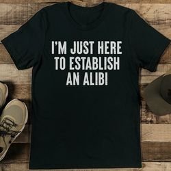 i'm just here to establish an alibi tee