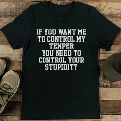 if you want me to control my temper you need to control your stupidity tee